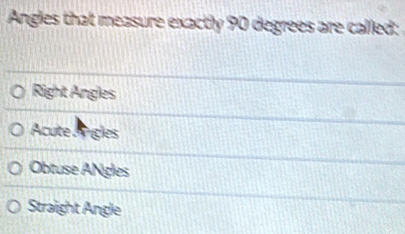 Angles that measure exactly 90 degrees are called:
Right Angles
Acute Angles
Obtuse ANgles
Straight Angle