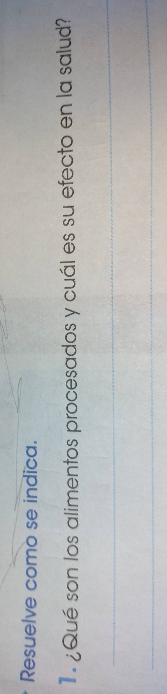 Resuelve como se indica. 
1 ¿Qué son los alimentos procesados y cuál es su efecto en la salud? 
_ 
_
