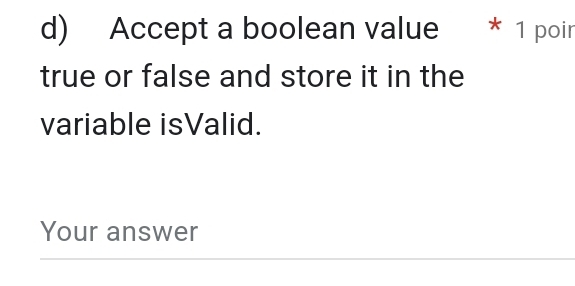 Accept a boolean value * 1 poir 
true or false and store it in the 
variable isValid. 
Your answer