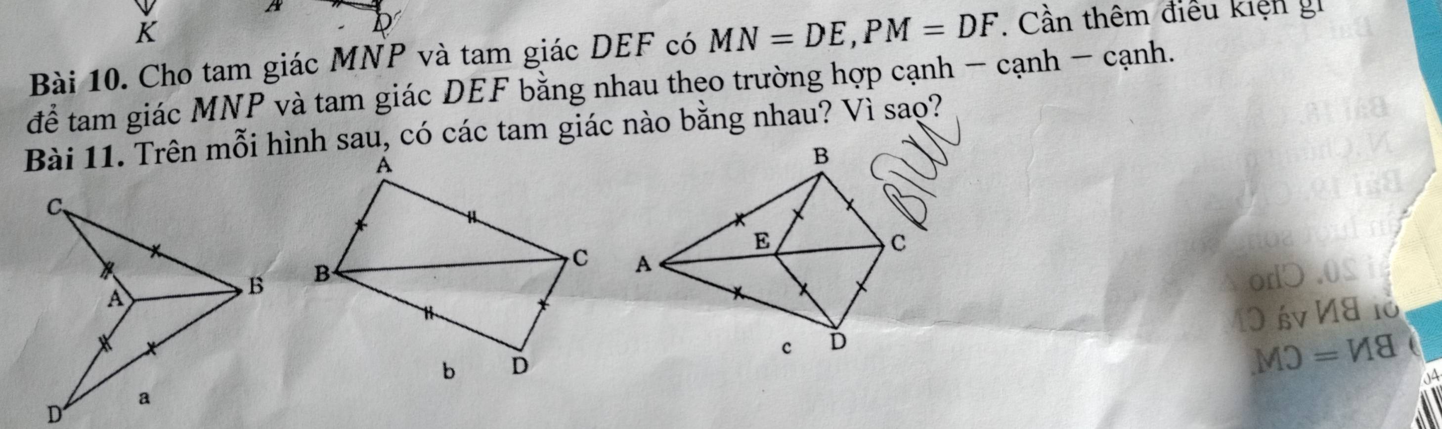 Cho tam giác MNP và tam giác DEF có MN=DE, PM=DF. Cần thêm điều kiện gi 
để tam giác MNP và tam giác DEF bằng nhau theo trường hợp cạnh - cạnh - cạnh. 
Bài 11. Trên mỗi hình sau, có các tam giác nào bằng nhau? Vì sao?

10