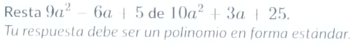 Resta 9a^2-6a+5 de 10a^2+3a+25. 
Tu respuesta debe ser un polinomio en forma estándar.