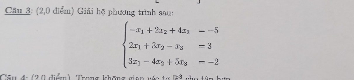 (2,0 điểm) Giải hệ phương trình sau:
beginarrayl -x_1+2x_2+4x_3=-5 2x_1+3x_2-x_3=3 3x_1-4x_2+5x_3=-2endarray.
Câu 4: (20 điểm) Trong không gian véc tơ π P3