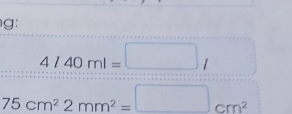 g:
4l40ml=□ l
75cm^22mm^2=□ cm^2