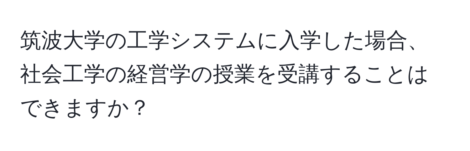 筑波大学の工学システムに入学した場合、社会工学の経営学の授業を受講することはできますか？