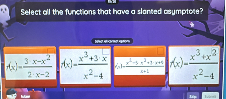 15/20
Select all the functions that have a slanted asymptote?
Select all correct options
f(x)= (3· x-x^2)/2· x-2  f(x)= (x^3+3· x)/x^2-4  f(x)= (x^3-5· x^2+3· x+9)/x+1  f(x)= (x^3+x^2)/x^2-4 
Islam Skip Submit