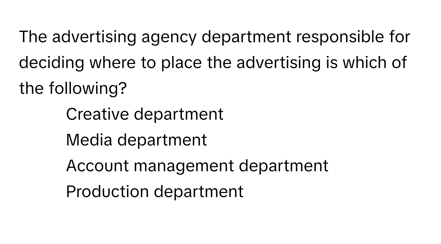 The advertising agency department responsible for deciding where to place the advertising is which of the following?

1) Creative department 
2) Media department 
3) Account management department 
4)  Production department