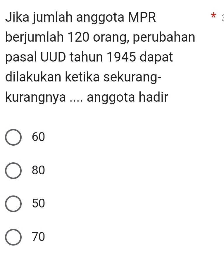 Jika jumlah anggota MPR
*
berjumlah 120 orang, perubahan
pasal UUD tahun 1945 dapat
dilakukan ketika sekurang-
kurangnya .... anggota hadir
60
80
50
70