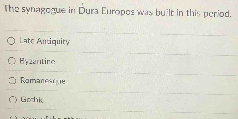 The synagogue in Dura Europos was built in this period.
Late Antiquity
Byzantine
Romanesque
Gothic