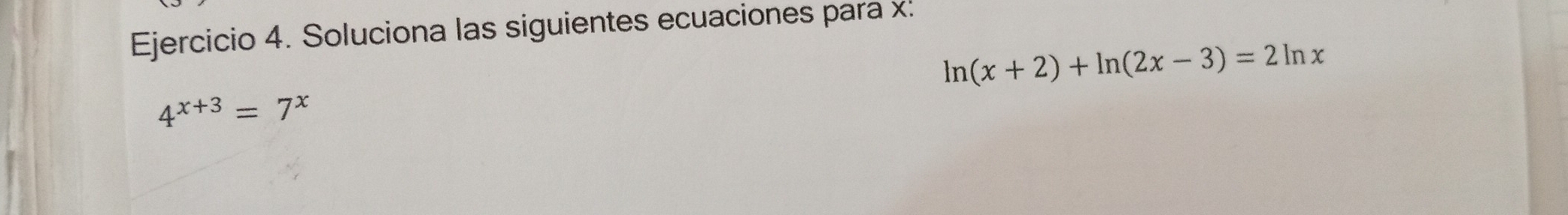 Soluciona las siguientes ecuaciones para x :
ln (x+2)+ln (2x-3)=2ln x
4^(x+3)=7^x