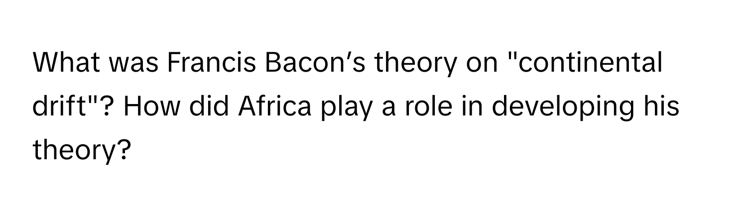 What was Francis Bacon’s theory on "continental drift"? How did Africa play a role in developing his theory?