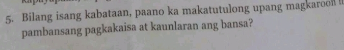 Bilang isang kabataan, paano ka makatutulong upang magkaroon ! 
pambansang pagkakaisa at kaunlaran ang bansa?