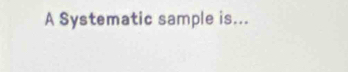 A Systematic sample is...