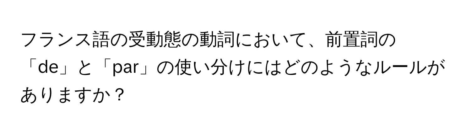 フランス語の受動態の動詞において、前置詞の「de」と「par」の使い分けにはどのようなルールがありますか？