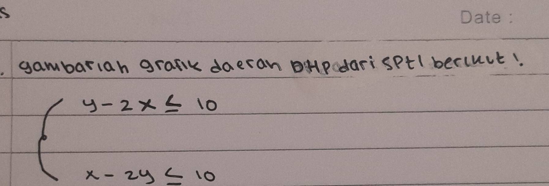 gambariah grafe daeran oHpadarisptl bercurt!
beginarrayl y-2x≤ 10 x-2y≤ 10endarray.