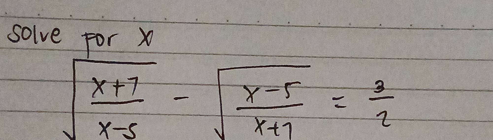 solve for x
sqrt(frac x+7)x-5-sqrt(frac x-5)x+7= 3/2 