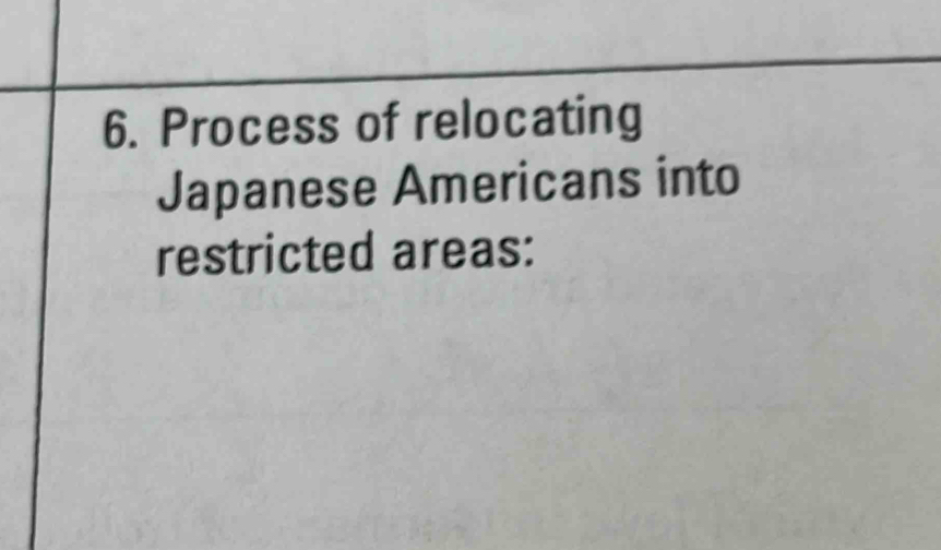 Process of relocating 
Japanese Americans into 
restricted areas: