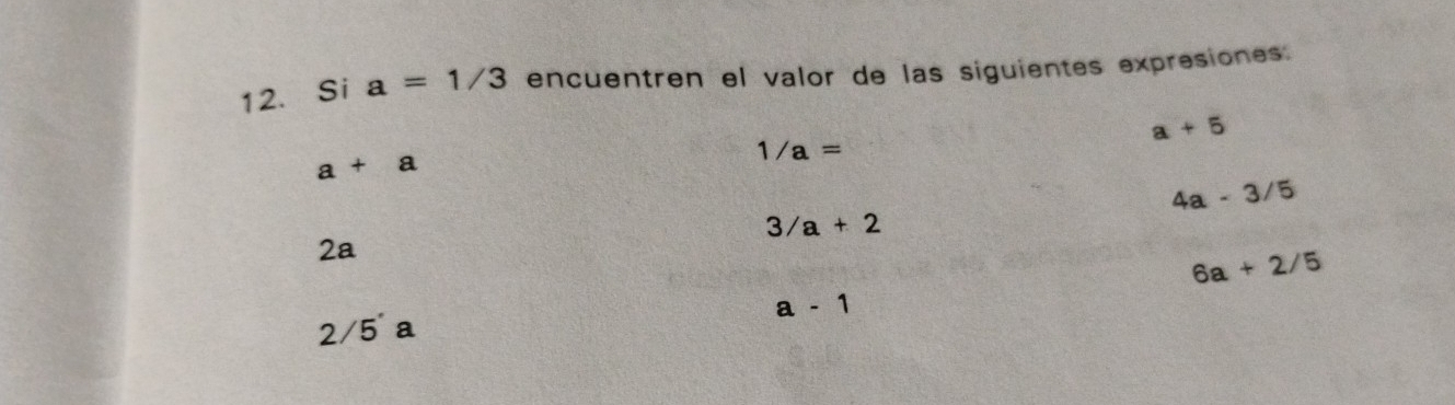 Si a=1/3 encuentren el valor de las siguientes expresiones:
a+5
1/a=
a+a
4a-3/5
3/a+2
2a
6a+2/5
a-1
2/5'a