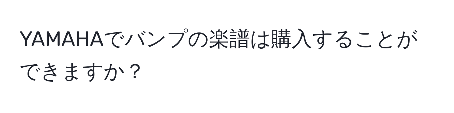 YAMAHAでバンプの楽譜は購入することができますか？