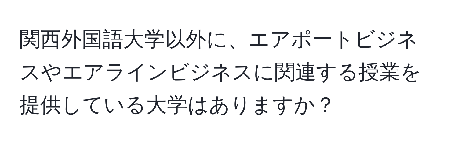 関西外国語大学以外に、エアポートビジネスやエアラインビジネスに関連する授業を提供している大学はありますか？