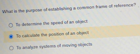 What is the purpose of establishing a common frame of reference?
To determine the speed of an object
To calculate the position of an object
To analyze systems of moving objects