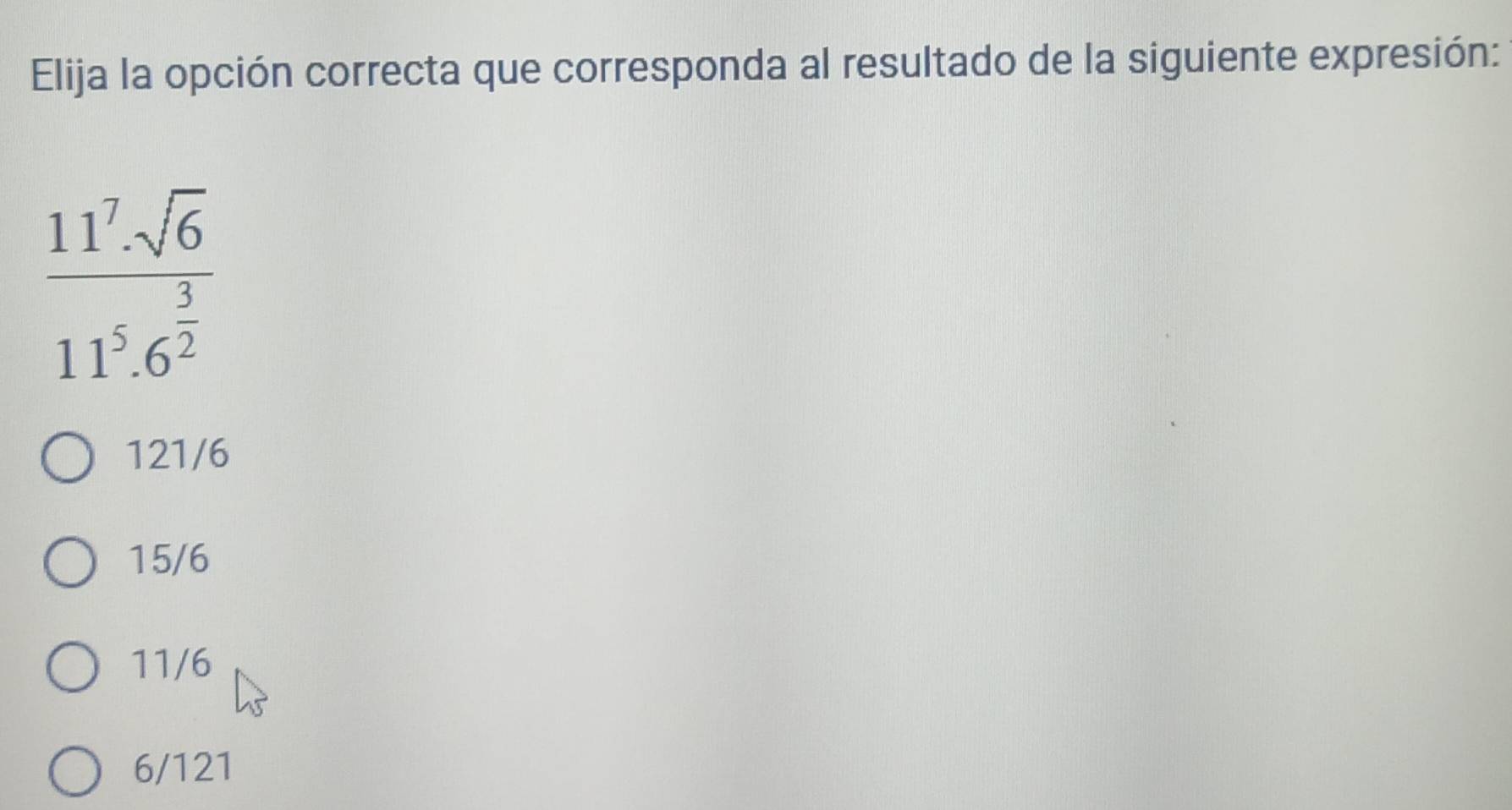 Elija la opción correcta que corresponda al resultado de la siguiente expresión:
frac 11^7· sqrt(6)11^5· 6^(frac 3)2
121/6
15/6
11/6
6/121