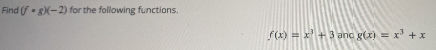 Find (fcirc g)(-2) for the following functions.
f(x)=x^3+3 and g(x)=x^3+x