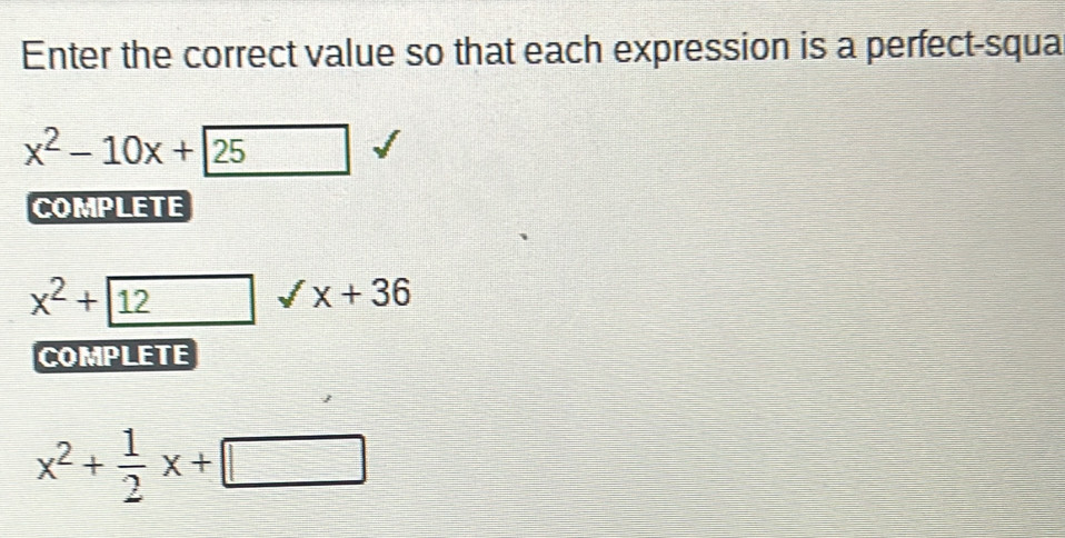 Enter the correct value so that each expression is a perfect-squa
x^2-10x+25
COMPLETE
x^2+12
surd x+36
COMPLETE
x^2+ 1/2 x+□