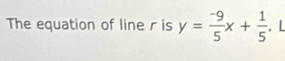 The equation of line r is y= (-9)/5 x+ 1/5 . L