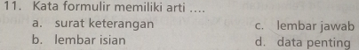 Kata formulir memiliki arti ....
a. surat keterangan c. lembar jawab
b. lembar isian d. data penting