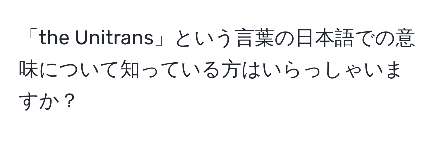 「the Unitrans」という言葉の日本語での意味について知っている方はいらっしゃいますか？