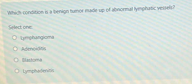 Which condition is a benign tumor made up of abnormal lymphatic vessels?
Select one:
Lymphangioma
Adenoiditis
Blastoma
Lymphadenitis