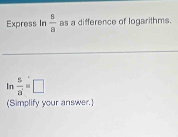 Express In  s/a  as a difference of logarithms.
ln  S/a' =□
(Simplify your answer.)