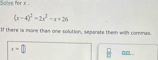 Solve for x.
(x-4)^2=2x^2-x+26
If there is more than one solution, separate them with commas.
x=□
 □ /□   l,□,…