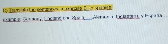 Translate the sentences in exercise B to spanish. 
example: Germany, England and Spain ...Alemania, Inglaaterra y España