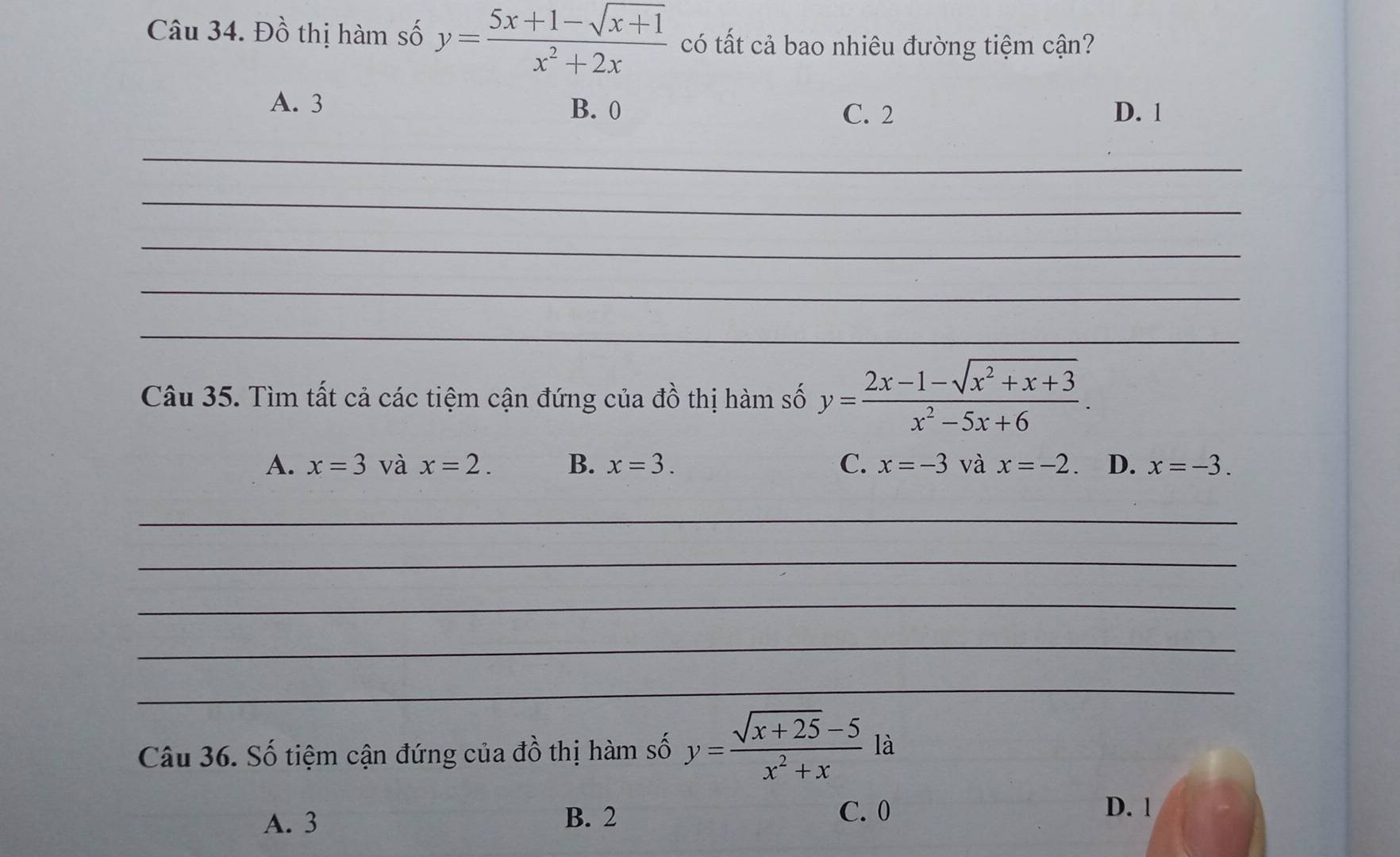 Đồ thị hàm số y= (5x+1-sqrt(x+1))/x^2+2x  có tất cả bao nhiêu đường tiệm cận?
A. 3 B. 0 C. 2 D. 1
_
_
_
_
_
Câu 35. Tìm tất cả các tiệm cận đứng của đồ thị hàm số y= (2x-1-sqrt(x^2+x+3))/x^2-5x+6 .
A. x=3 và x=2. B. x=3. C. x=-3 và x=-2 D. x=-3. 
_
_
_
_
_
Câu 36. Số tiệm cận đứng của đồ thị hàm số y= (sqrt(x+25)-5)/x^2+x  là
A. 3 B. 2 C. 0
D. 1