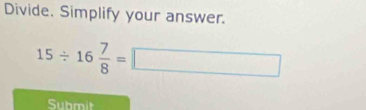 Divide. Simplify your answer.
15/ 16 7/8 =□
Submit