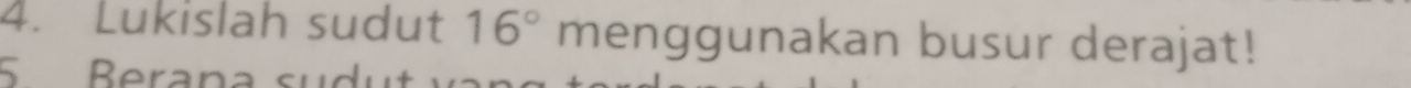 Lukislah sudut 16° menggunakan busur derajat! 
5 Beran