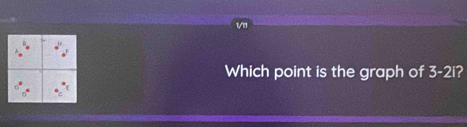 1/11 
Which point is the graph of 3-2i I