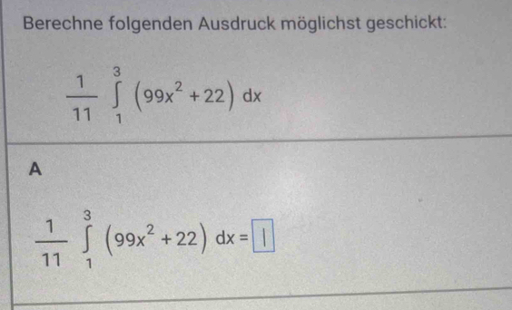 Berechne folgenden Ausdruck möglichst geschickt:
 1/11 ∈tlimits _1^(3(99x^2)+22)dx
A
 1/11 ∈tlimits _1^(3(99x^2)+22)dx=□