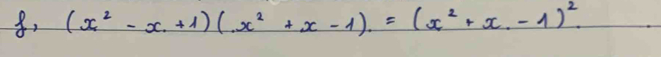 (x^2-x+1)(x^2+x-1).=(x^2+x-1)^2.