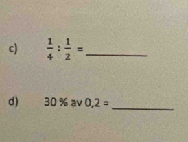  1/4 : 1/2 = _ 
d) 30 % av 0,2=
_