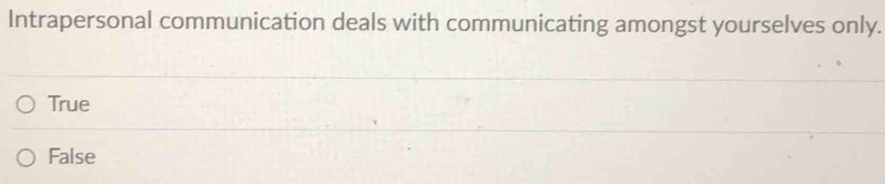 Intrapersonal communication deals with communicating amongst yourselves only.
True
False