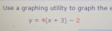 Use a graphing utility to graph the e
y=4(x+3)-2