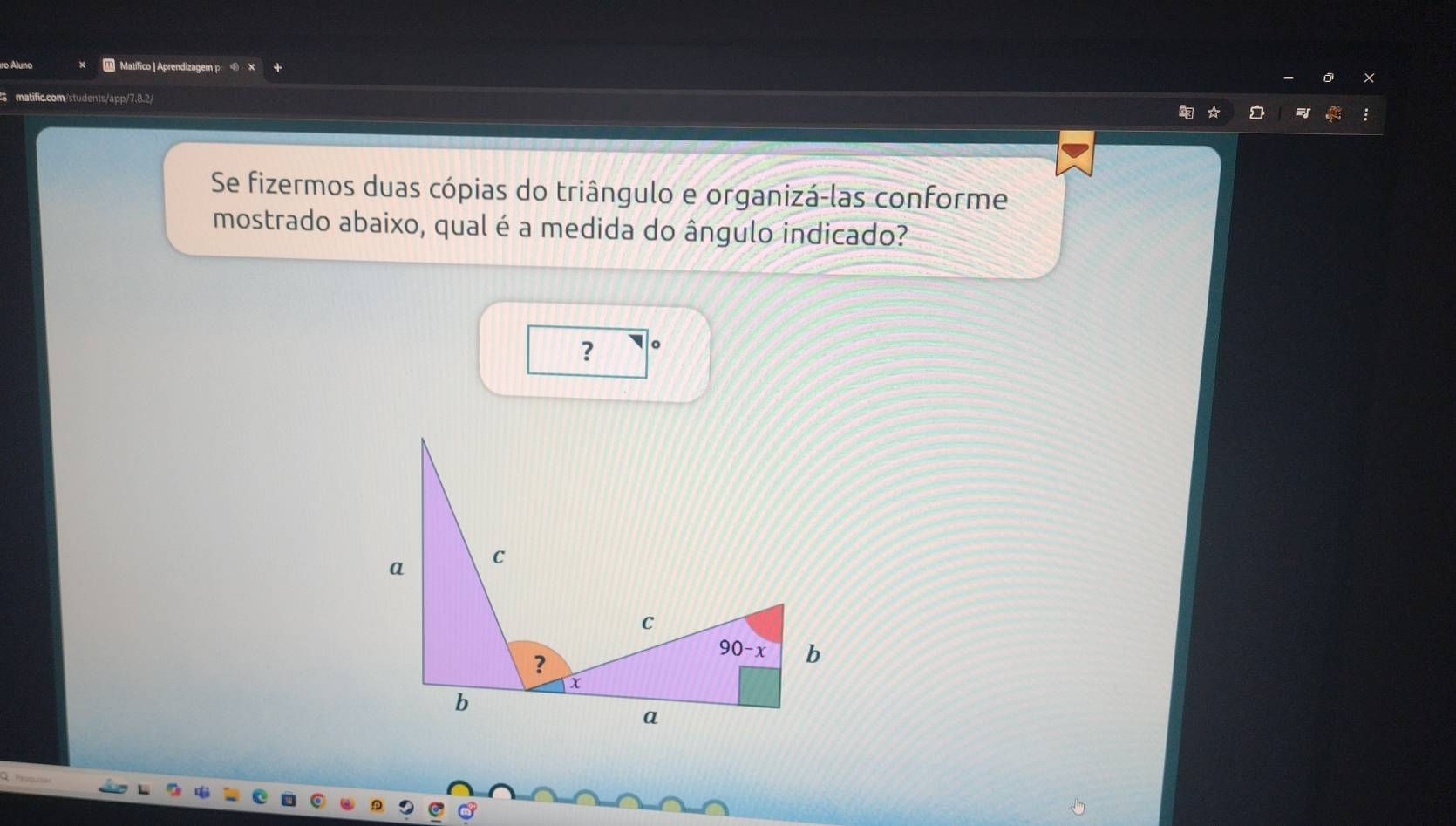 Áluno * Matifico | Aprendizagem p
matific.com/students/app/7.8.2/
Se fizermos duas cópias do triângulo e organizá-las conforme
mostrado abaixo, qual é a medida do ângulo indicado?
?