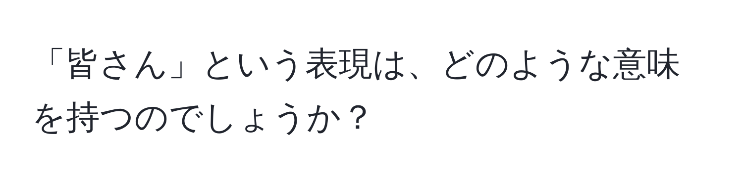 「皆さん」という表現は、どのような意味を持つのでしょうか？