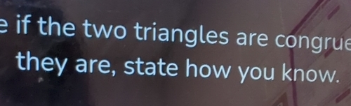 if the two triangles are congrue 
they are, state how you know.