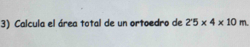 Calcula el área total de un ortoedro de 2'5* 4* 10m.