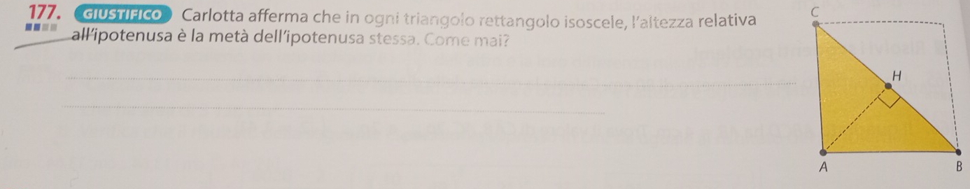 (Giustífico) Carlotta afferma che in ogni triangolo rettangolo isoscele, l'altezza relativa 
all'ipotenusa è la metà dell'ipotenusa stessa. Come mai? 
_ 
_