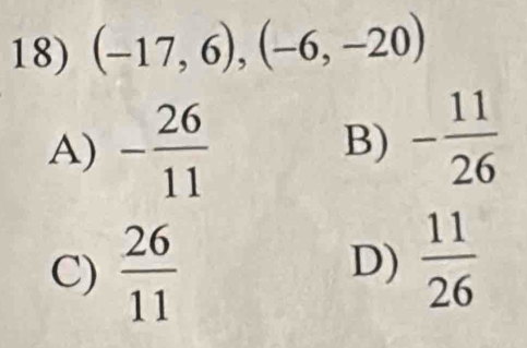 (-17,6), (-6,-20)
A) - 26/11 
B) - 11/26 
C)  26/11 
D)  11/26 