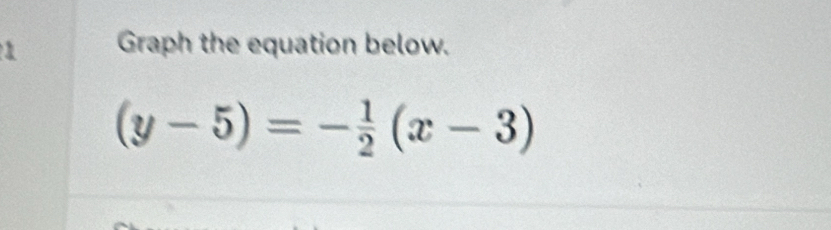 Graph the equation below.
(y-5)=- 1/2 (x-3)